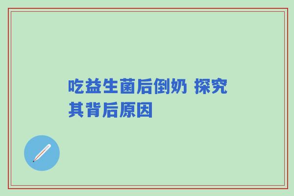 吃益生菌后倒奶 探究其背后原因 吃益生菌后倒奶 探究其背后原因