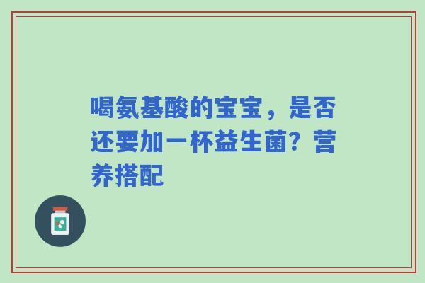 喝氨基酸的宝宝，是否还要加一杯益生菌？营养搭配