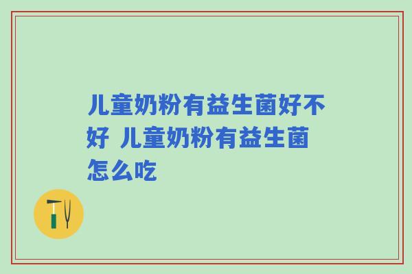 儿童奶粉有益生菌好不好 儿童奶粉有益生菌怎么吃