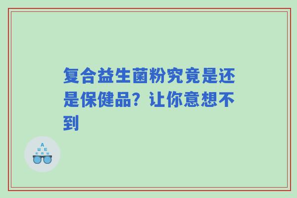 复合益生菌粉究竟是还是保健品?让你意想不到 复合益生菌粉究竟是还是保健品?让你意想不到