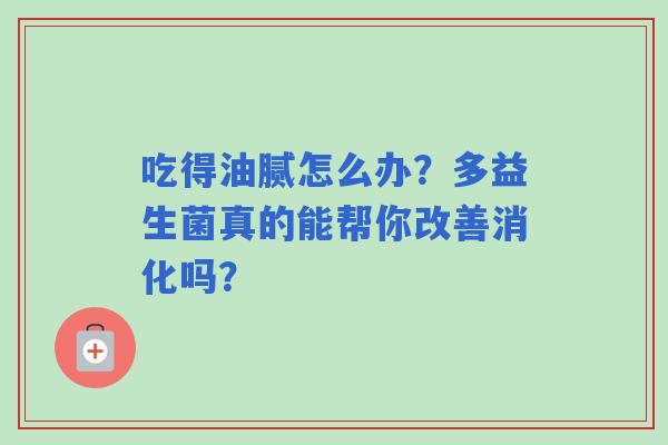 吃得油腻怎么办？多益生菌真的能帮你改善消化吗？