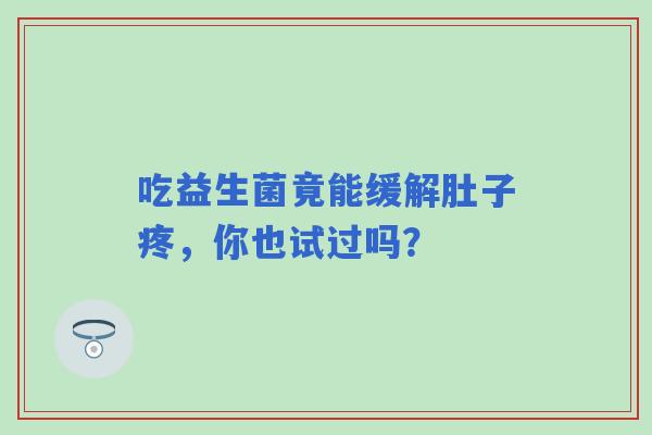 吃益生菌竟能缓解肚子疼，你也试过吗？