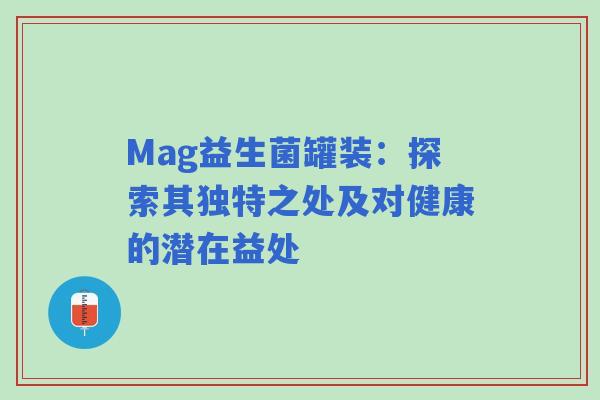Mag益生菌罐装：探索其独特之处及对健康的潜在益处