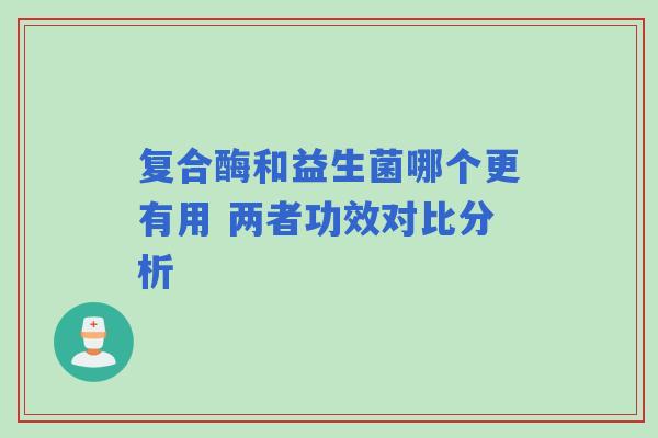 复合酶和益生菌哪个更有用 两者功效对比分析