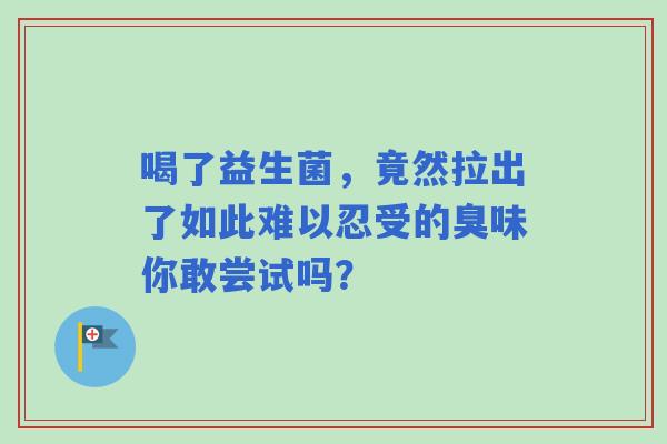 喝了益生菌，竟然拉出了如此难以忍受的臭味你敢尝试吗？