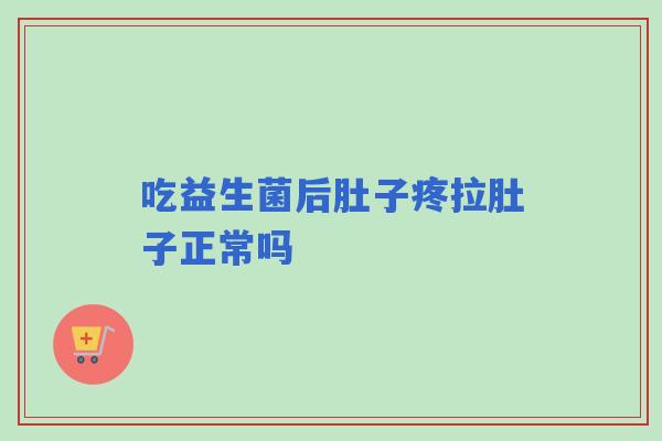 吃益生菌后肚子疼拉肚子正常吗