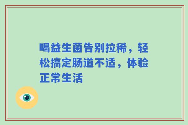 喝益生菌告别拉稀，轻松搞定肠道不适，体验正常生活