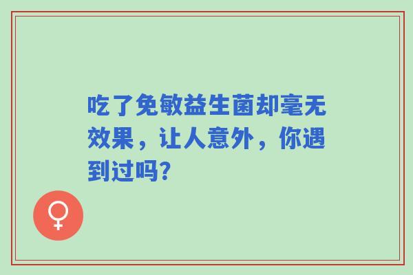 吃了免敏益生菌却毫无效果，让人意外，你遇到过吗？