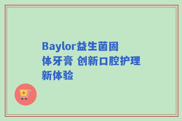 Baylor益生菌固体牙膏 创新口腔护理新体验