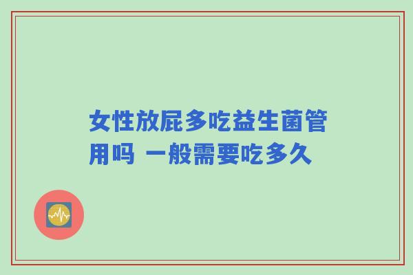女性放屁多吃益生菌管用吗 一般需要吃多久