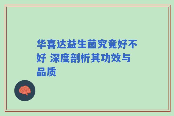 华喜达益生菌究竟好不好 深度剖析其功效与品质
