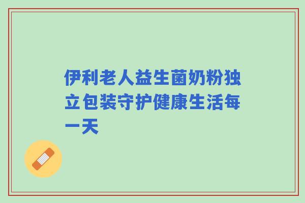 伊利老人益生菌奶粉独立包装守护健康生活每一天
