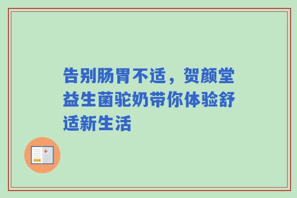 告别肠胃不适，贺颜堂益生菌驼奶带你体验舒适新生活