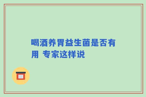 喝酒养胃益生菌是否有用 专家这样说