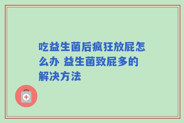 吃益生菌后疯狂放屁怎么办 益生菌致屁多的解决方法
