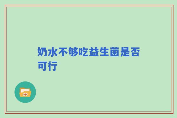 奶水不够吃益生菌是否可行