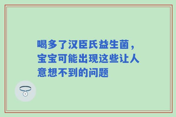 喝多了汉臣氏益生菌，宝宝可能出现这些让人意想不到的问题