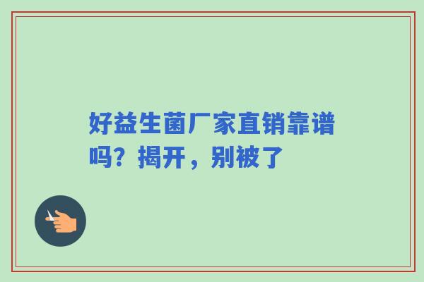 好益生菌厂家直销靠谱吗？揭开，别被了