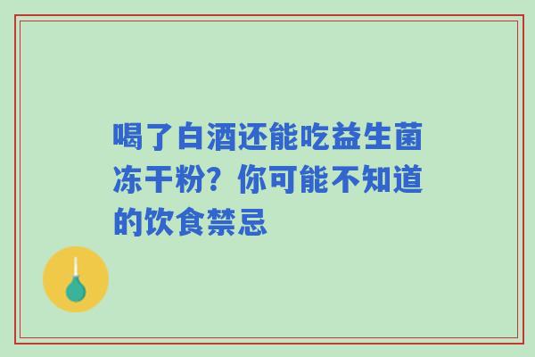 喝了白酒还能吃益生菌冻干粉？你可能不知道的饮食禁忌