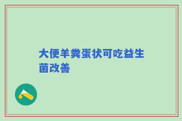 大便羊粪蛋状可吃益生菌改善