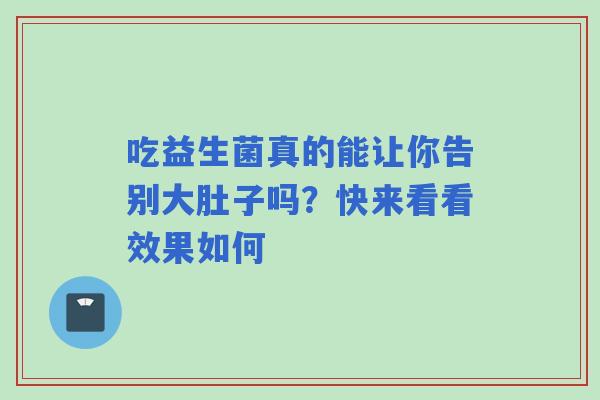 吃益生菌真的能让你告别大肚子吗？快来看看效果如何