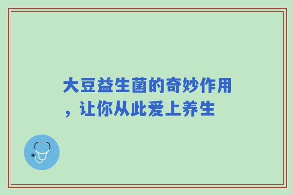 大豆益生菌的奇妙作用，让你从此爱上养生