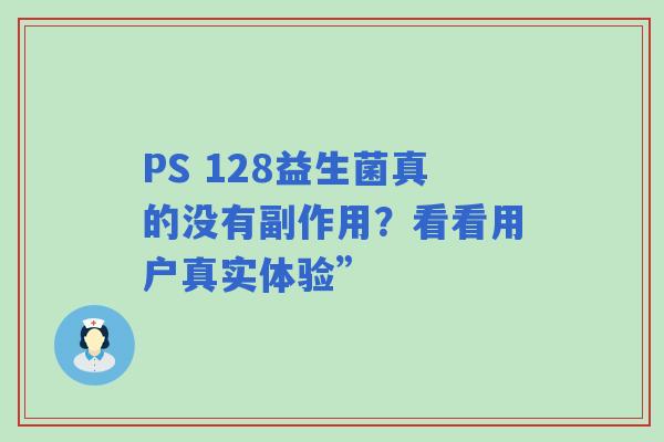 PS 128益生菌真的没有副作用？看看用户真实体验”