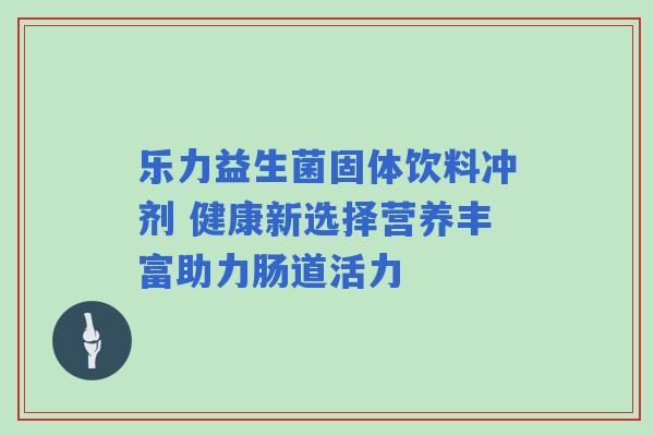 乐力益生菌固体饮料冲剂 健康新选择营养丰富助力肠道活力