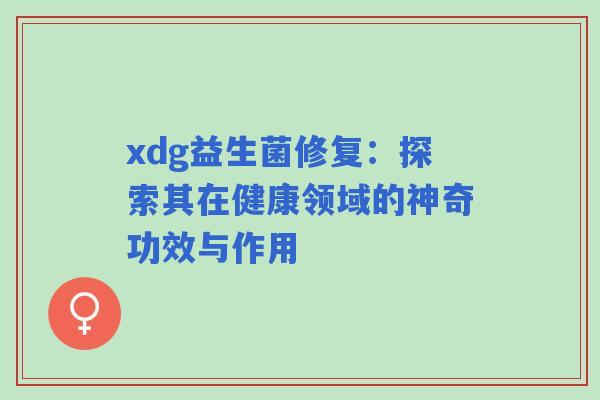 xdg益生菌修复：探索其在健康领域的神奇功效与作用