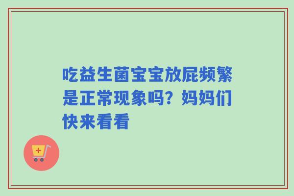 吃益生菌宝宝放屁频繁是正常现象吗?妈妈们快来看看 吃益生菌宝宝放屁频繁是正常现象吗?妈妈们快来看看