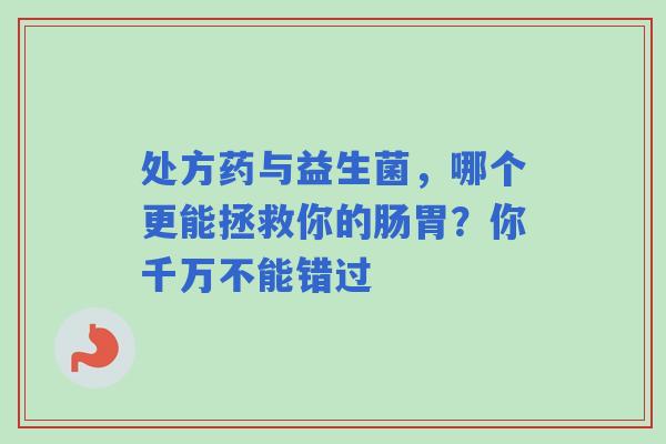 处方药与益生菌,哪个更能拯救你的肠胃?你千万不能错过 处方药与益生菌,哪个更能拯救你的肠胃?你千万不能错过