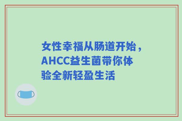 女性幸福从肠道开始，AHCC益生菌带你体验全新轻盈生活