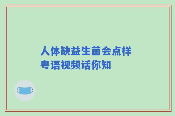 人体缺益生菌会点样 粤语视频话你知