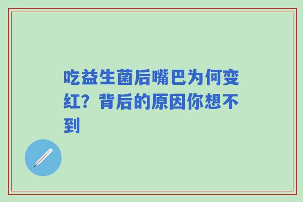 吃益生菌后嘴巴为何变红？背后的原因你想不到