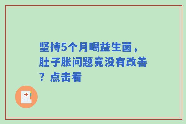坚持5个月喝益生菌，肚子胀问题竟没有改善？点击看