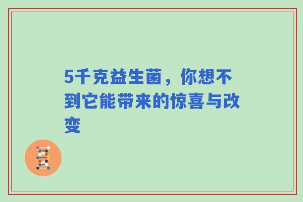 5千克益生菌，你想不到它能带来的惊喜与改变