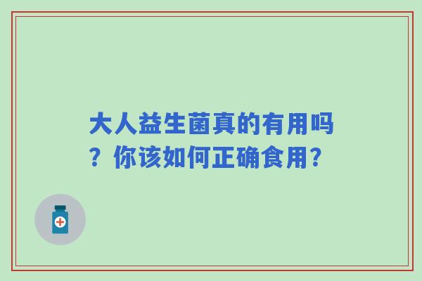 大人益生菌真的有用吗？你该如何正确食用？