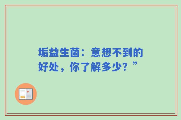 垢益生菌：意想不到的好处，你了解多少？”