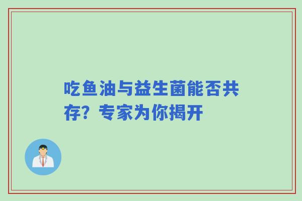 吃鱼油与益生菌能否共存？专家为你揭开