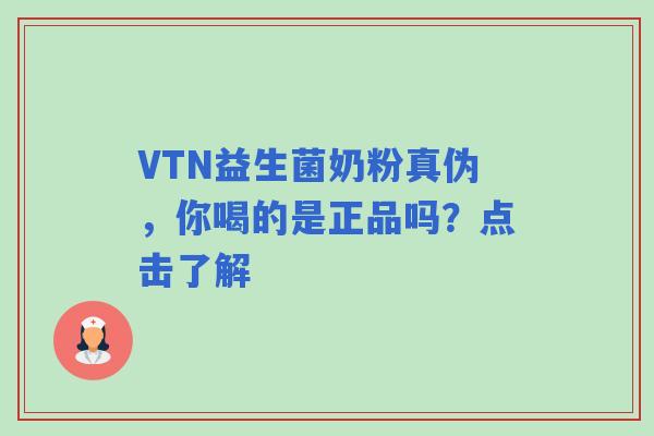 VTN益生菌奶粉真伪，你喝的是正品吗？点击了解
