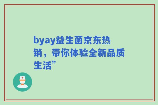 byay益生菌京东热销，带你体验全新品质生活”