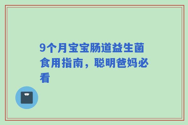 9个月宝宝肠道益生菌食用指南，聪明爸妈必看