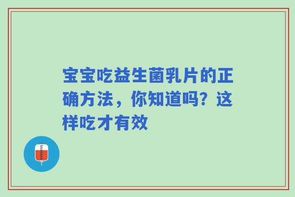 宝宝吃益生菌乳片的正确方法，你知道吗？这样吃才有效