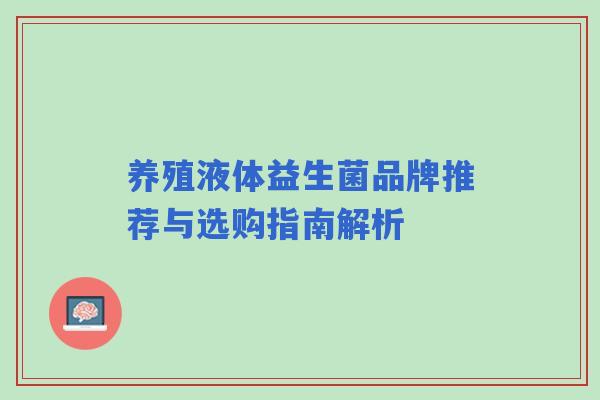 养殖液体益生菌品牌推荐与选购指南解析
