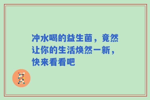 冲水喝的益生菌，竟然让你的生活焕然一新，快来看看吧