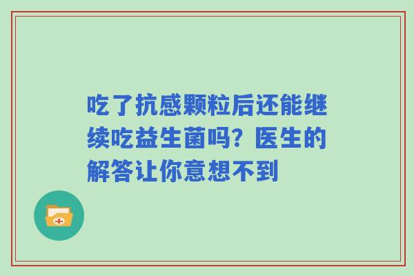 吃了抗感颗粒后还能继续吃益生菌吗？医生的解答让你意想不到