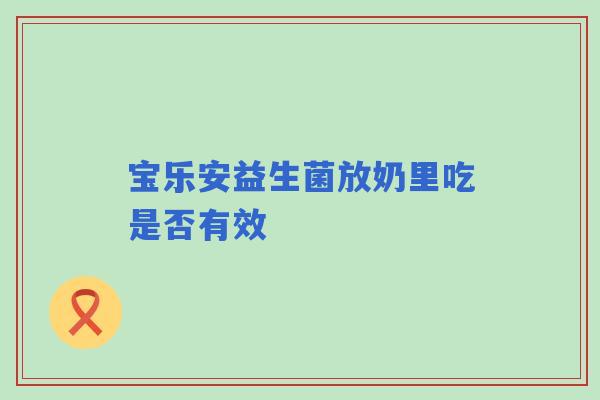 宝乐安益生菌放奶里吃是否有效