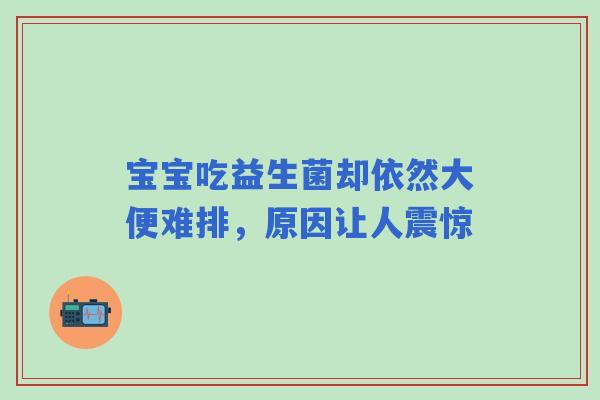 宝宝吃益生菌却依然大便难排，原因让人震惊