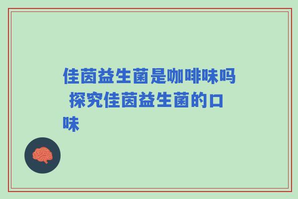 佳茵益生菌是咖啡味吗 探究佳茵益生菌的口味