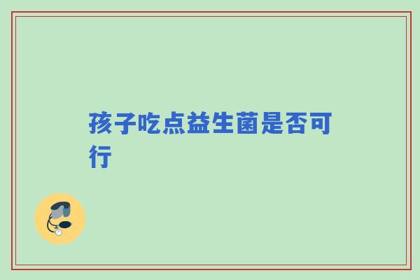 孩子吃点益生菌是否可行